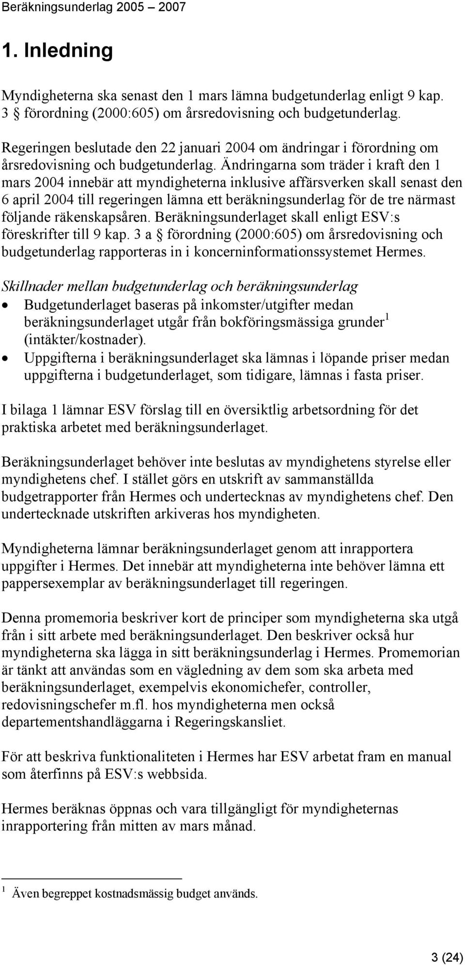 Ändringarna som träder i kraft den 1 mars 2004 innebär att myndigheterna inklusive affärsverken skall senast den 6 april 2004 till regeringen lämna ett beräkningsunderlag för de tre närmast följande