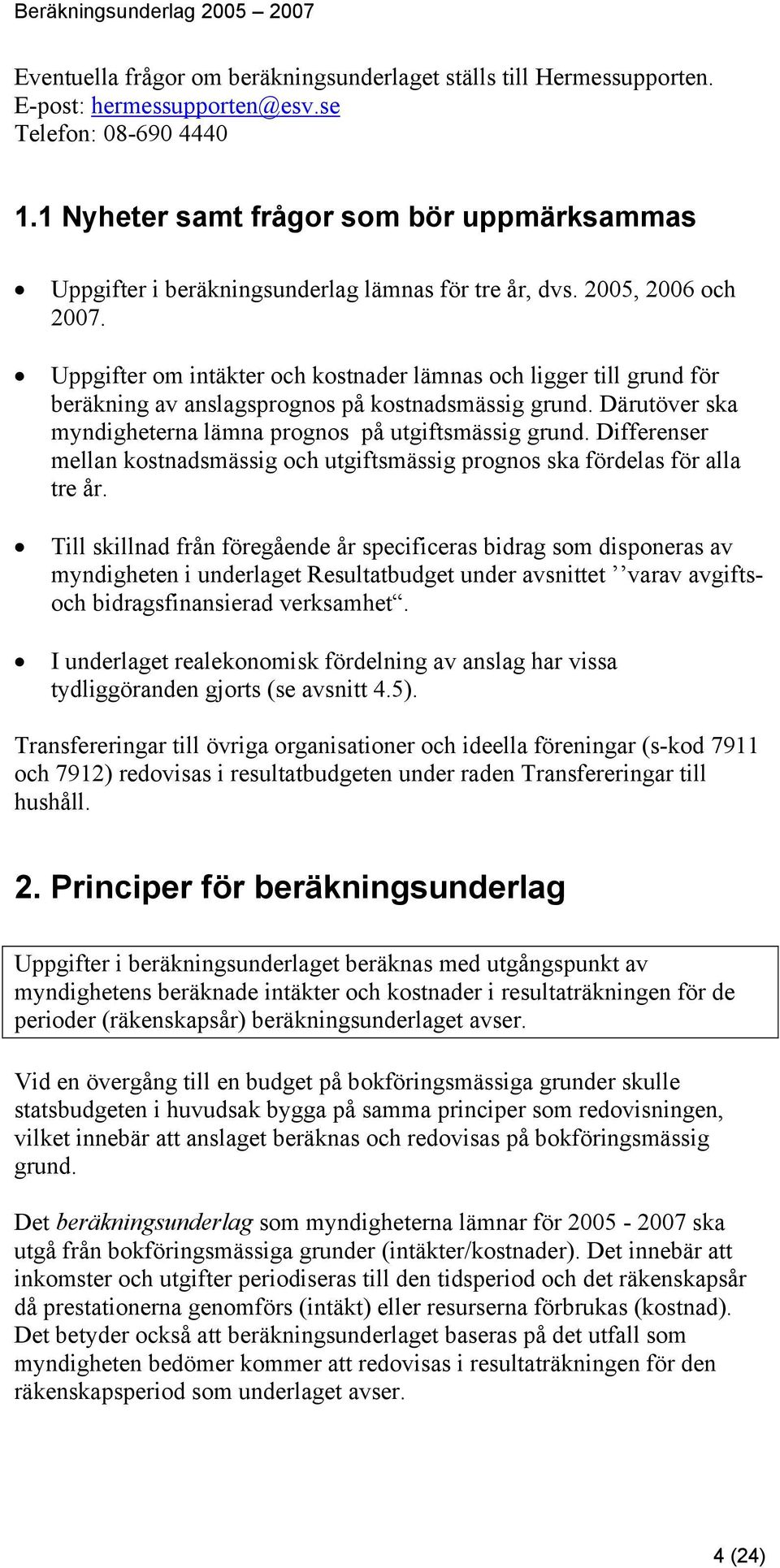 Uppgifter om intäkter och kostnader lämnas och ligger till grund för beräkning av anslagsprognos på kostnadsmässig grund. Därutöver ska myndigheterna lämna prognos på utgiftsmässig grund.