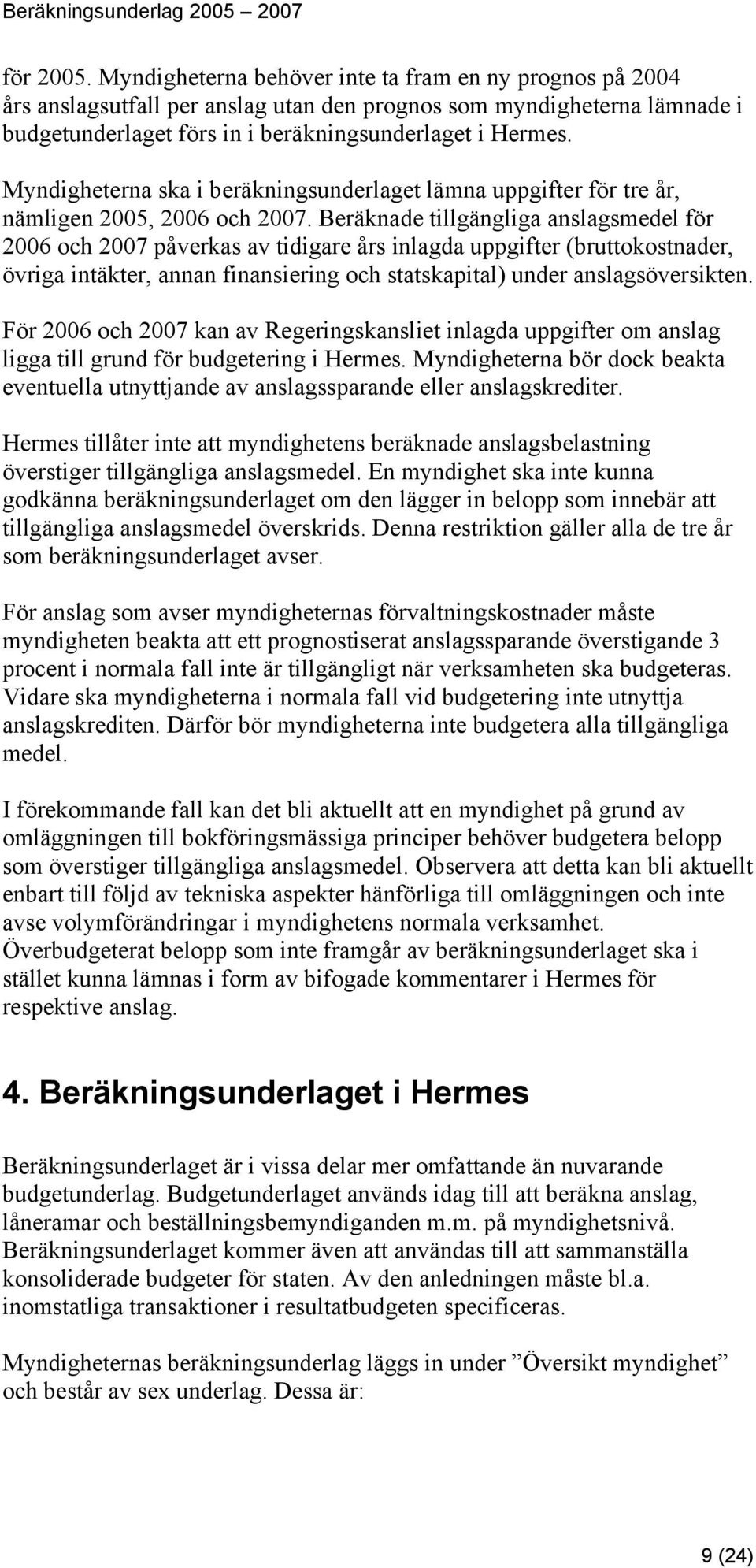 Beräknade tillgängliga anslagsmedel för 2006 och 2007 påverkas av tidigare års inlagda uppgifter (bruttokostnader, övriga intäkter, annan finansiering och statskapital) under anslagsöversikten.