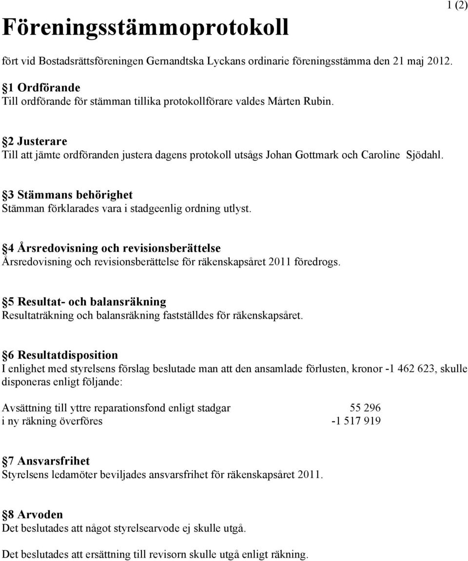 3 Stämmans behörighet Stämman förklarades vara i stadgeenlig ordning utlyst. 4 Årsredovisning och revisionsberättelse Årsredovisning och revisionsberättelse för räkenskapsåret 2011 föredrogs.