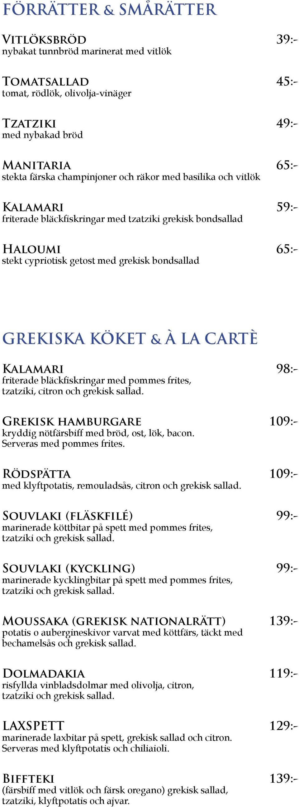 Kalamari 98:- friterade bläckfiskringar med pommes frites, tzatziki, citron och grekisk sallad. Grekisk hamburgare 109:- kryddig nötfärsbiff med bröd, ost, lök, bacon. Serveras med pommes frites.