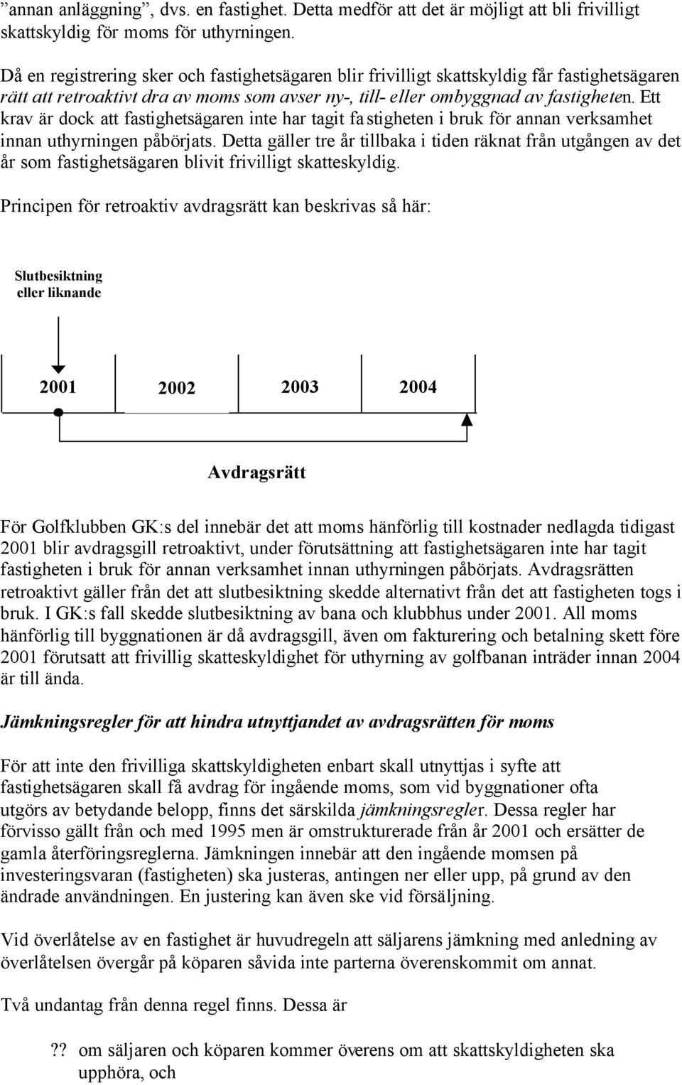 Ett krav är dock att fastighetsägaren inte har tagit fastigheten i bruk för annan verksamhet innan uthyrningen påbörjats.