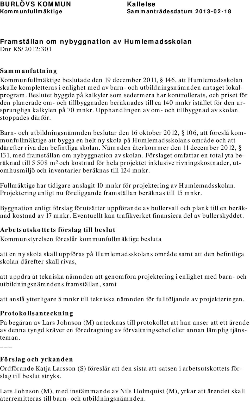 Beslutet byggde på kalkyler som sedermera har kontrollerats, och priset för den planerade om- och tillbyggnaden beräknades till ca 140 mnkr istället för den ursprungliga kalkylen på 70 mnkr.