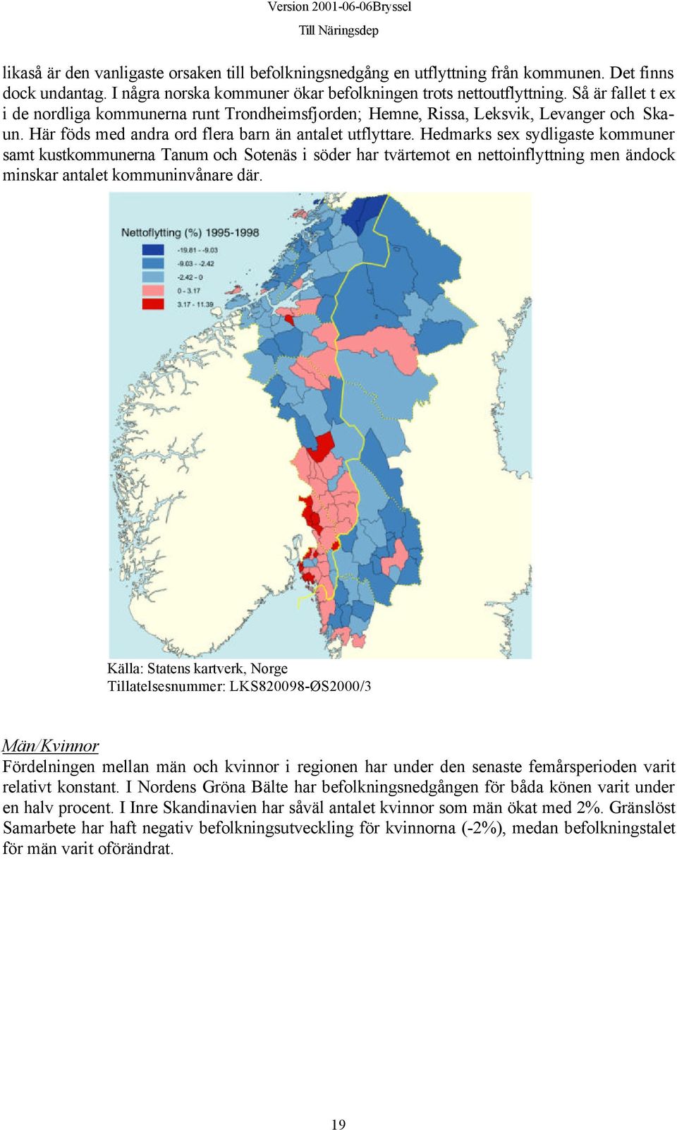 Hedmarks sex sydligaste kommuner samt kustkommunerna Tanum och Sotenäs i söder har tvärtemot en nettoinflyttning men ändock minskar antalet kommuninvånare där.