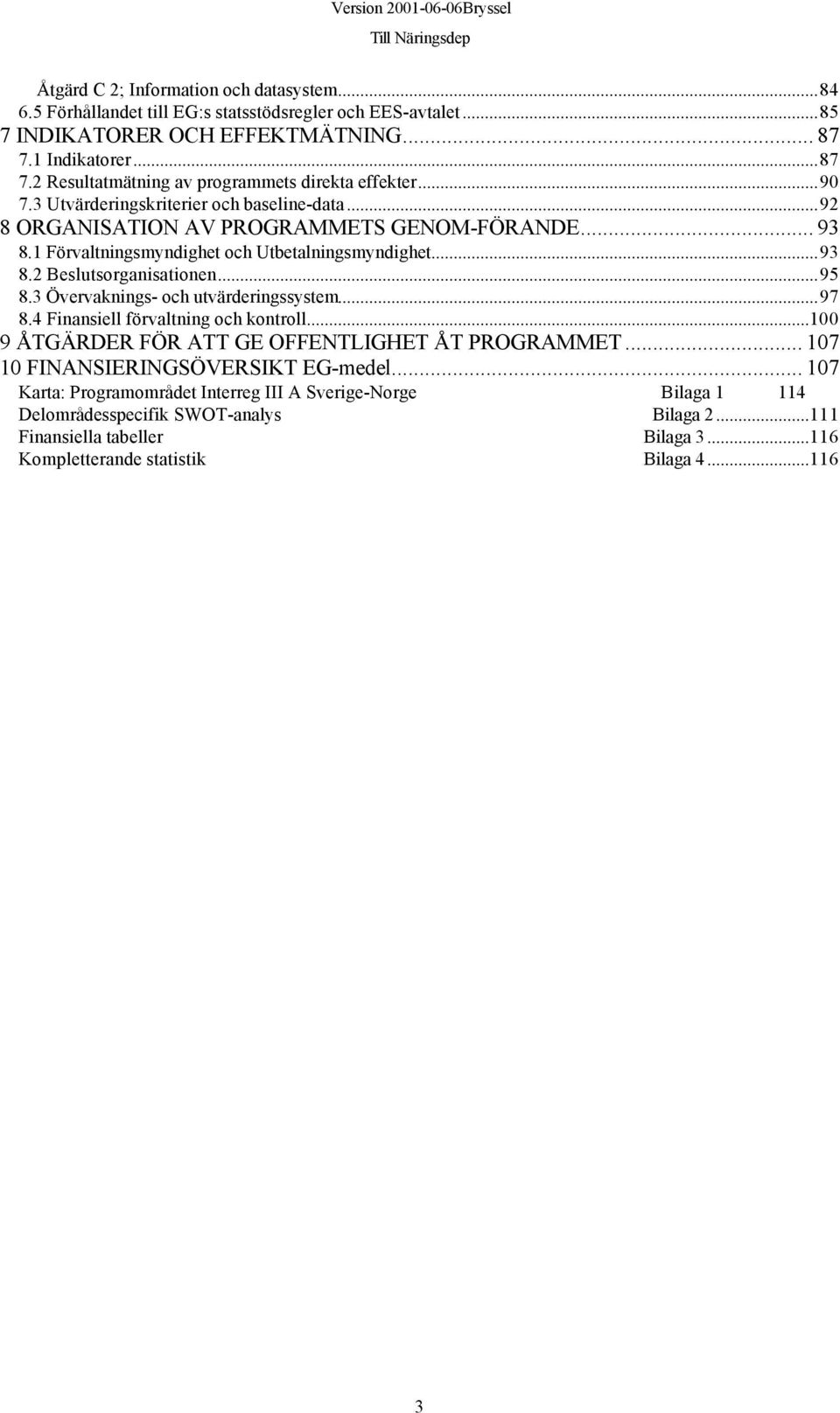 1 Förvaltningsmyndighet och Utbetalningsmyndighet...93 8.2 Beslutsorganisationen...95 8.3 Övervaknings- och utvärderingssystem...97 8.4 Finansiell förvaltning och kontroll.