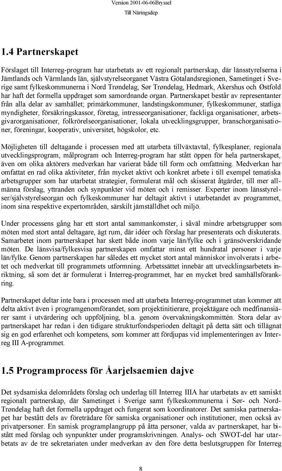 Partnerskapet består av representanter från alla delar av samhället; primärkommuner, landstingskommuner, fylkeskommuner, statliga myndigheter, försäkringskassor, företag, intresseorganisationer,