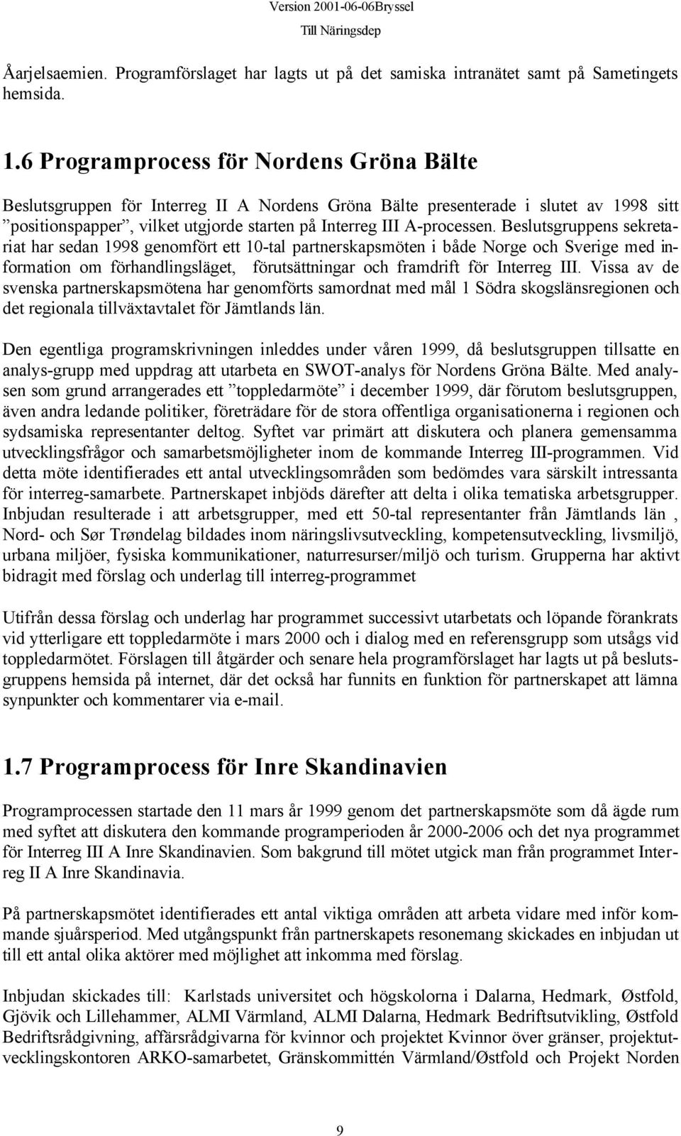 Beslutsgruppens sekretariat har sedan 1998 genomfört ett 10-tal partnerskapsmöten i både Norge och Sverige med information om förhandlingsläget, förutsättningar och framdrift för Interreg III.