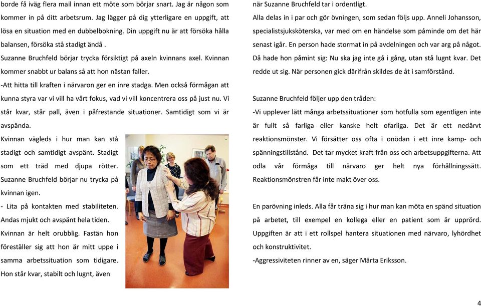 -Att hitta till kraften i närvaron ger en inre stadga. Men också förmågan att kunna styra var vi vill ha vårt fokus, vad vi vill koncentrera oss på just nu.
