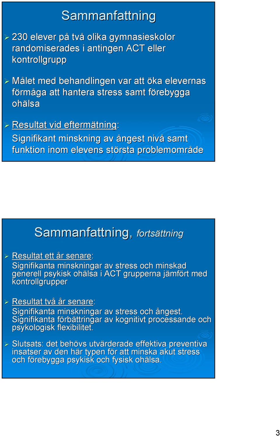 Signifikanta minskningar av stress och minskad generell psykisk ohälsa i ACT grupperna jämfj mfört med kontrollgrupper Resultat två år r senare: Signifikanta minskningar av stress och ångest.