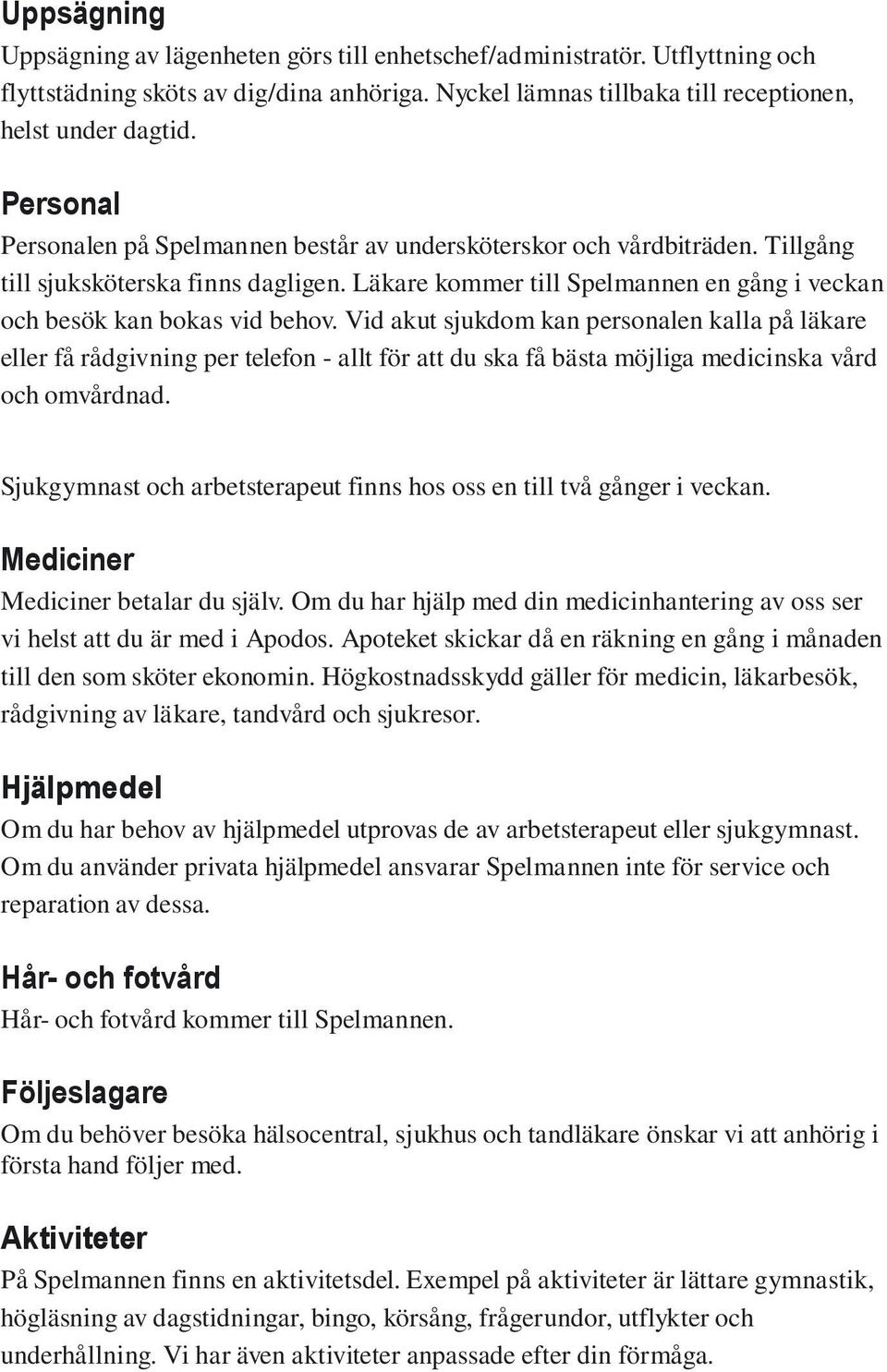 Vid akut sjukdom kan personalen kalla på läkare eller få rådgivning per telefon - allt för att du ska få bästa möjliga medicinska vård och omvårdnad.