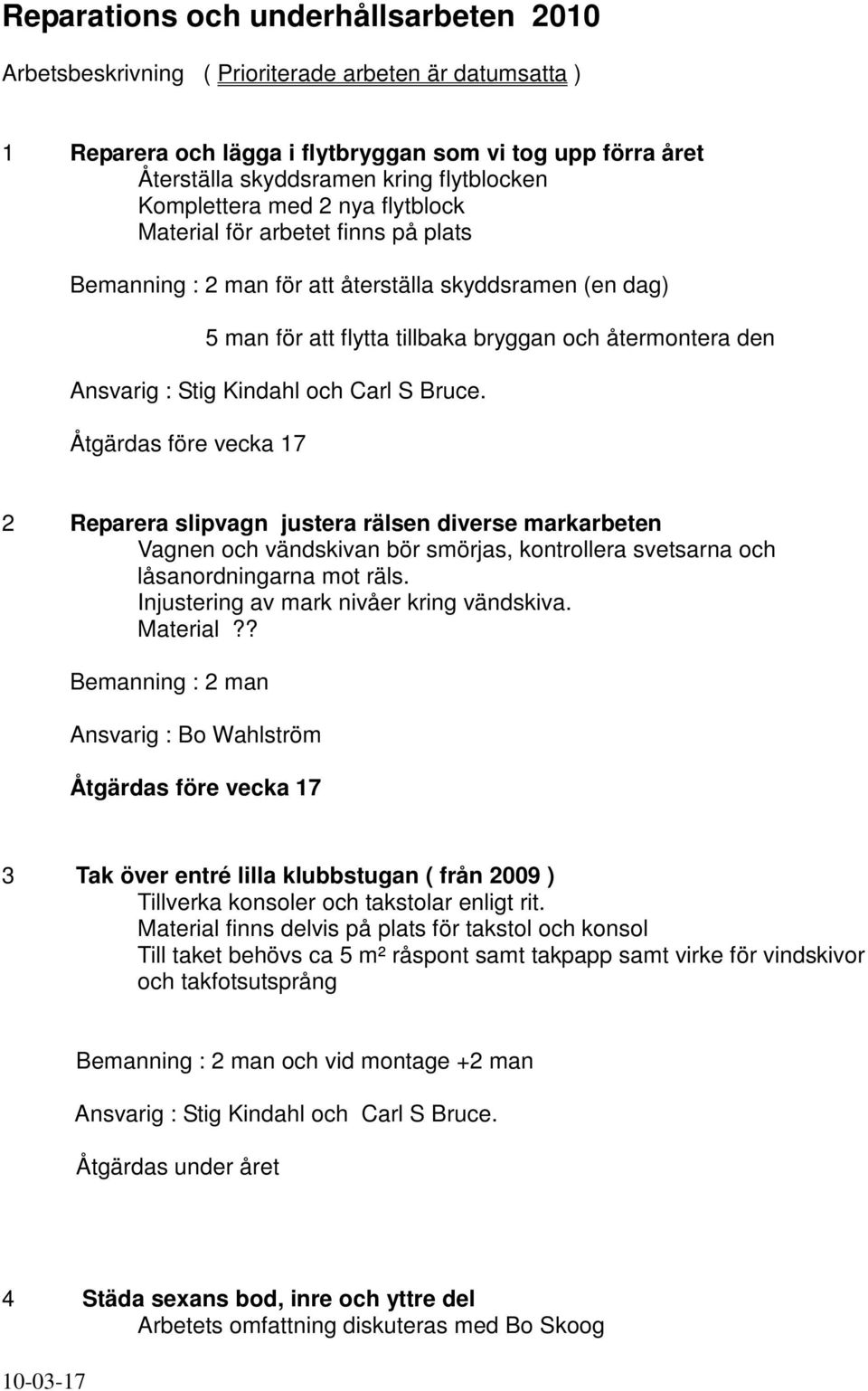 S Bruce. Åtgärdas före vecka 17 2 Reparera slipvagn justera rälsen diverse markarbeten Vagnen och vändskivan bör smörjas, kontrollera svetsarna och låsanordningarna mot räls.