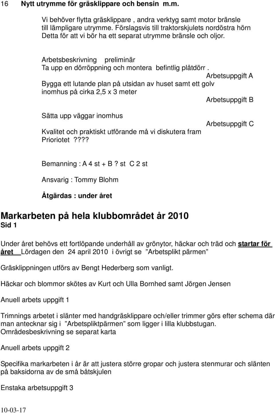 Arbetsuppgift A Bygga ett lutande plan på utsidan av huset samt ett golv inomhus på cirka 2,5 x 3 meter Arbetsuppgift B Sätta upp väggar inomhus Kvalitet och praktiskt utförande må vi diskutera fram