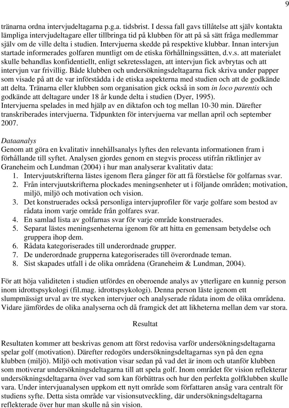Intervjuerna skedde på respektive klubbar. Innan intervjun startade informerades golfaren muntligt om de etiska förhållningssätten, d.v.s. att materialet skulle behandlas konfidentiellt, enligt sekretesslagen, att intervjun fick avbrytas och att intervjun var frivillig.