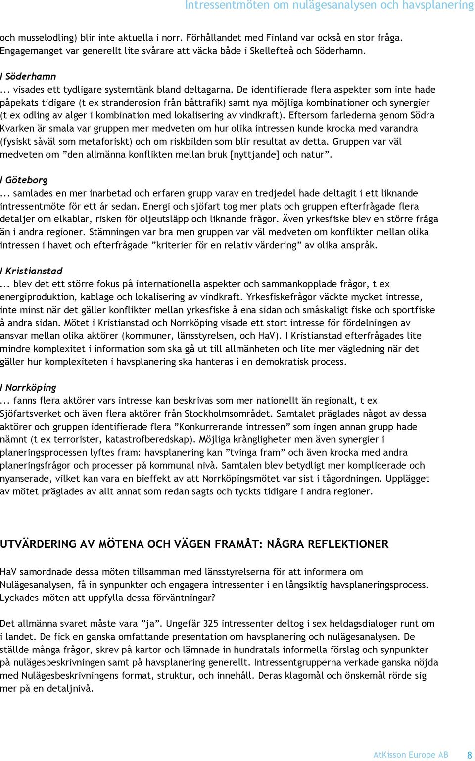 De identifierade flera aspekter som inte hade påpekats tidigare (t ex stranderosion från båttrafik) samt nya möjliga kombinationer och synergier (t ex odling av alger i kombination med lokalisering