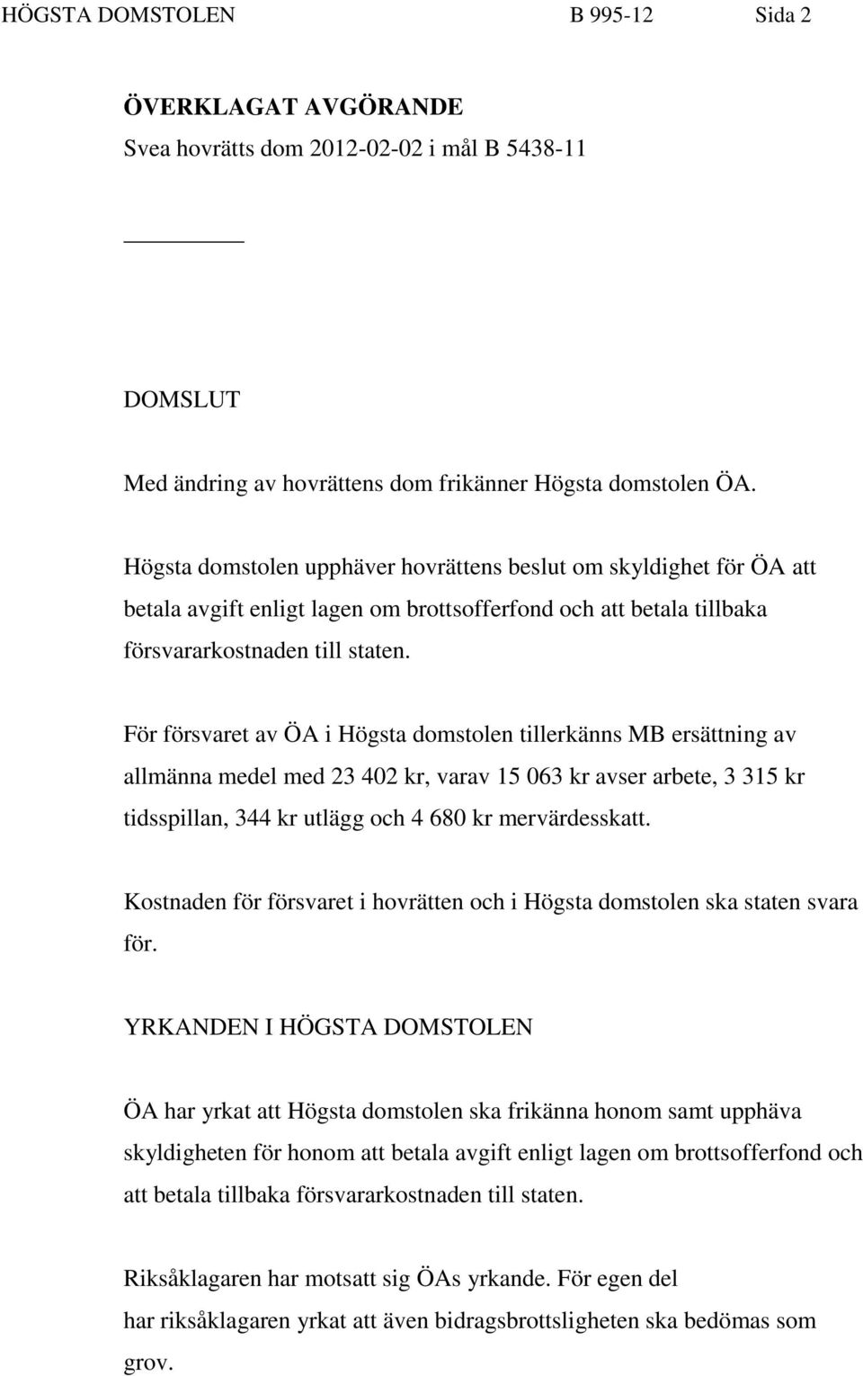 För försvaret av ÖA i Högsta domstolen tillerkänns MB ersättning av allmänna medel med 23 402 kr, varav 15 063 kr avser arbete, 3 315 kr tidsspillan, 344 kr utlägg och 4 680 kr mervärdesskatt.