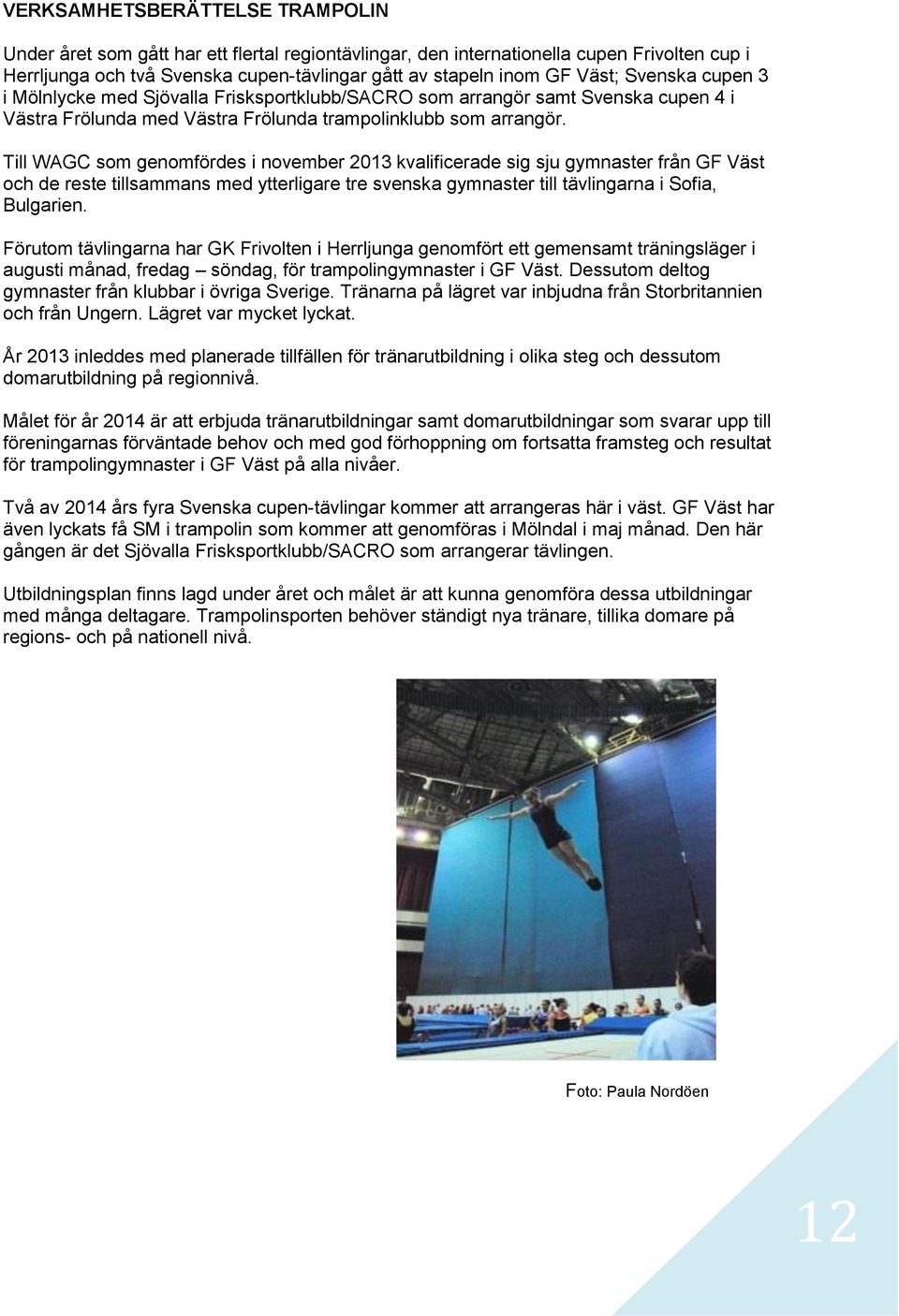 Till WAGC som genomfördes i november 2013 kvalificerade sig sju gymnaster från GF Väst och de reste tillsammans med ytterligare tre svenska gymnaster till tävlingarna i Sofia, Bulgarien.