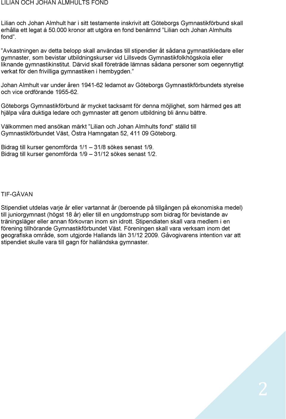 Avkastningen av detta belopp skall användas till stipendier åt sådana gymnastikledare eller gymnaster, som bevistar utbildningskurser vid Lillsveds Gymnastikfolkhögskola eller liknande