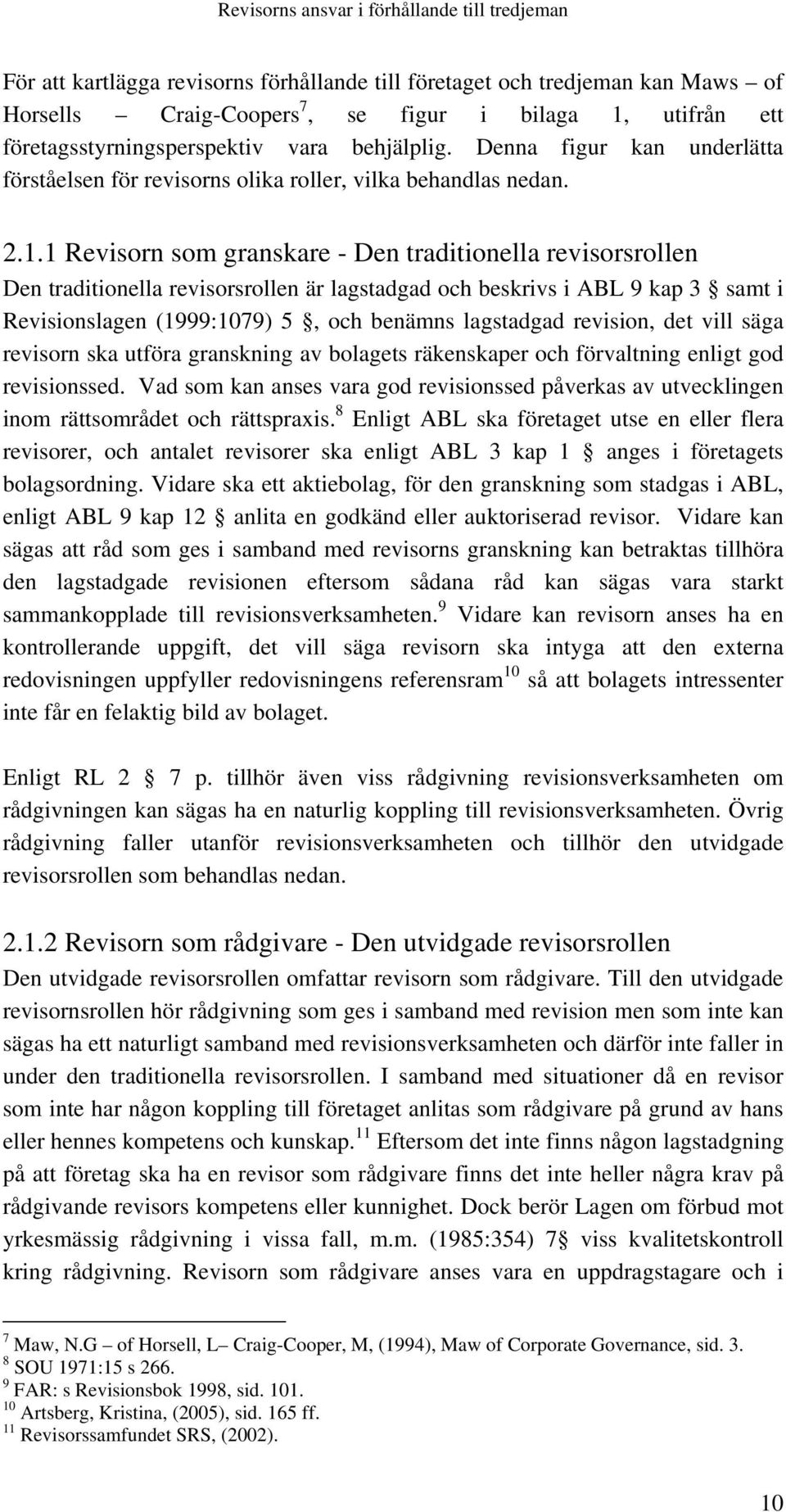 1 Revisorn som granskare - Den traditionella revisorsrollen Den traditionella revisorsrollen är lagstadgad och beskrivs i ABL 9 kap 3 samt i Revisionslagen (1999:1079) 5, och benämns lagstadgad