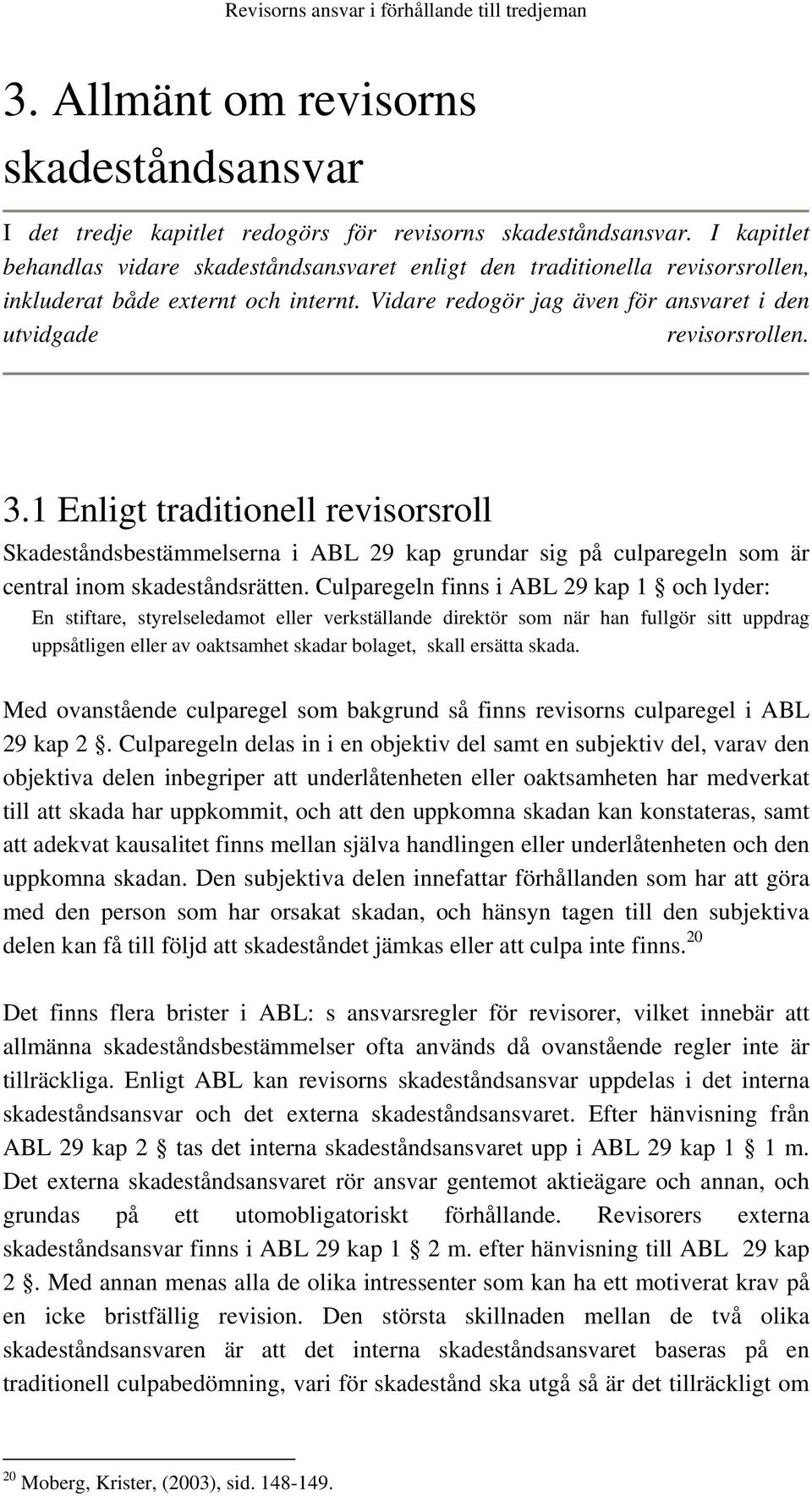 1 Enligt traditionell revisorsroll Skadeståndsbestämmelserna i ABL 29 kap grundar sig på culparegeln som är central inom skadeståndsrätten.