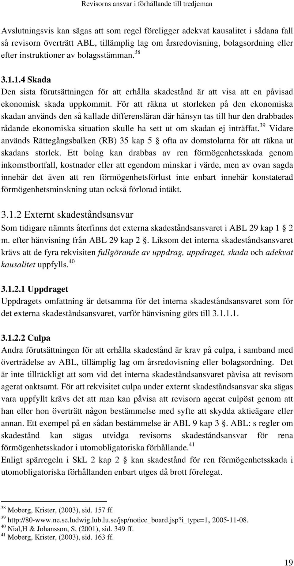 För att räkna ut storleken på den ekonomiska skadan används den så kallade differensläran där hänsyn tas till hur den drabbades rådande ekonomiska situation skulle ha sett ut om skadan ej inträffat.