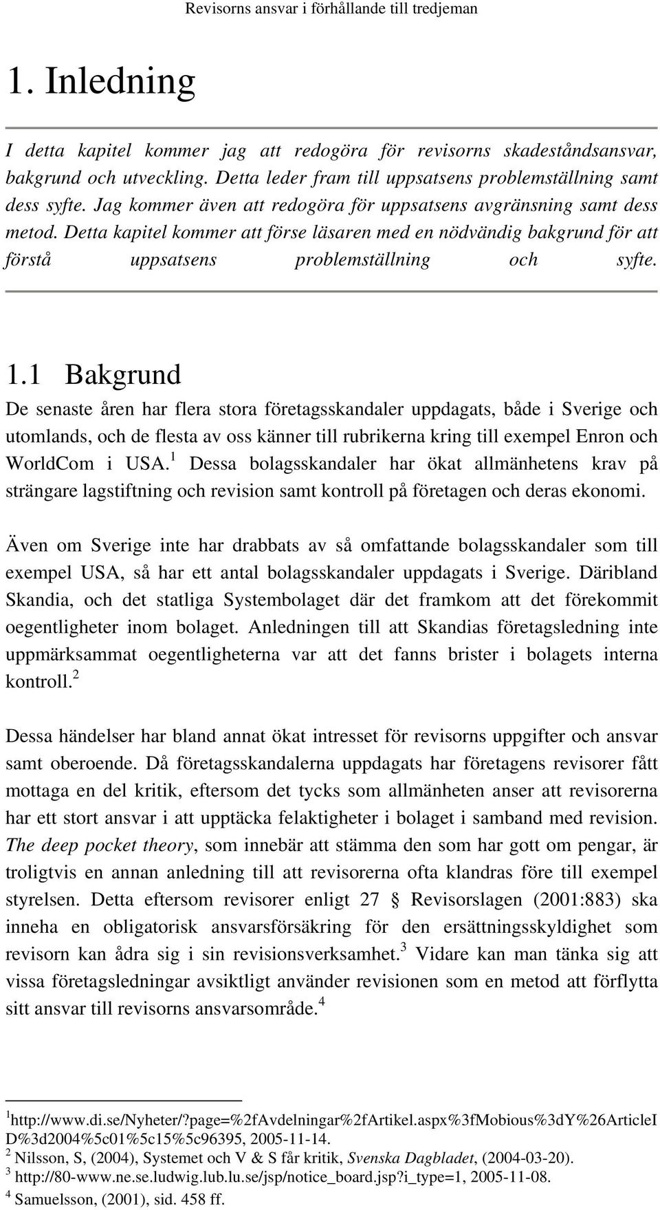 1 Bakgrund De senaste åren har flera stora företagsskandaler uppdagats, både i Sverige och utomlands, och de flesta av oss känner till rubrikerna kring till exempel Enron och WorldCom i USA.