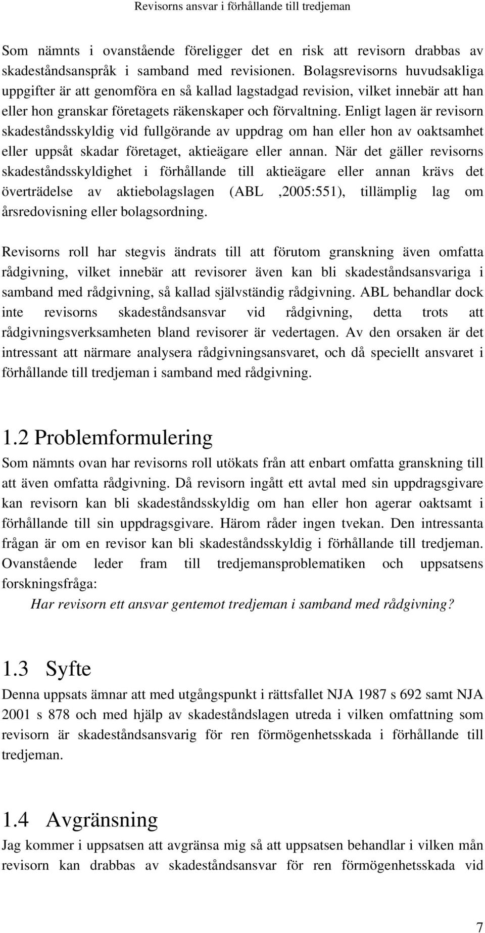 Enligt lagen är revisorn skadeståndsskyldig vid fullgörande av uppdrag om han eller hon av oaktsamhet eller uppsåt skadar företaget, aktieägare eller annan.