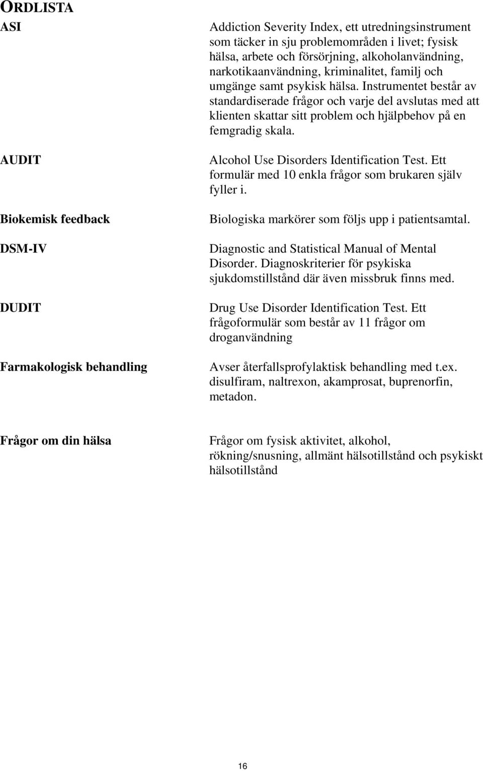 Instrumentet består av standardiserade frågor och varje del avslutas med att klienten skattar sitt problem och hjälpbehov på en femgradig skala. Alcohol Use Disorders Identification Test.