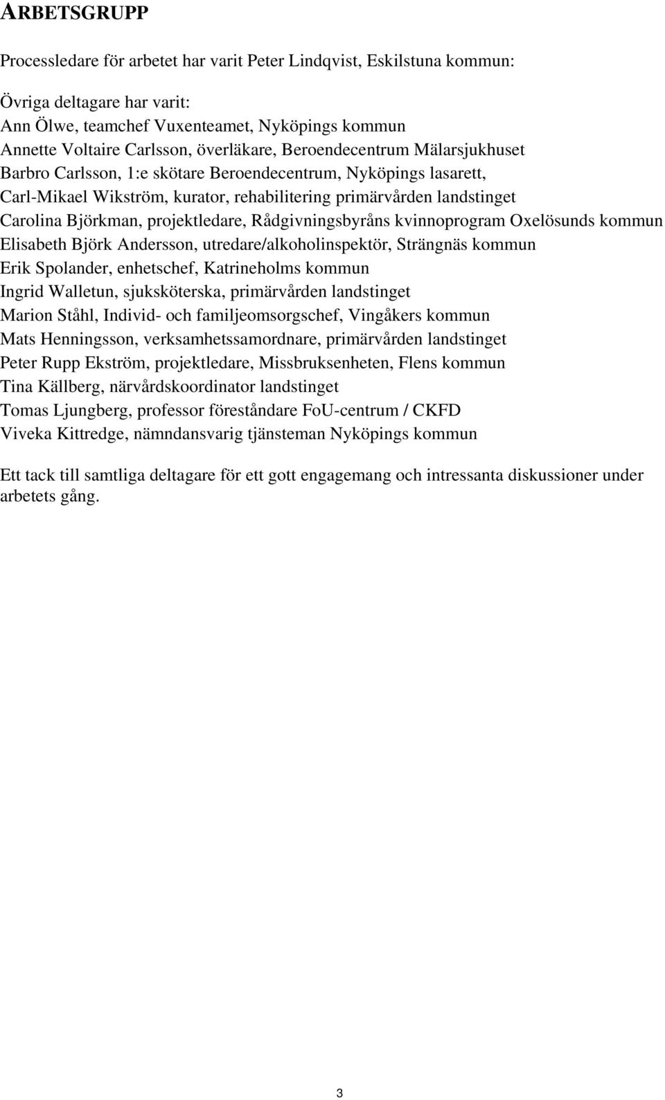 projektledare, Rådgivningsbyråns kvinnoprogram Oxelösunds kommun Elisabeth Björk Andersson, utredare/alkoholinspektör, Strängnäs kommun Erik Spolander, enhetschef, Katrineholms kommun Ingrid