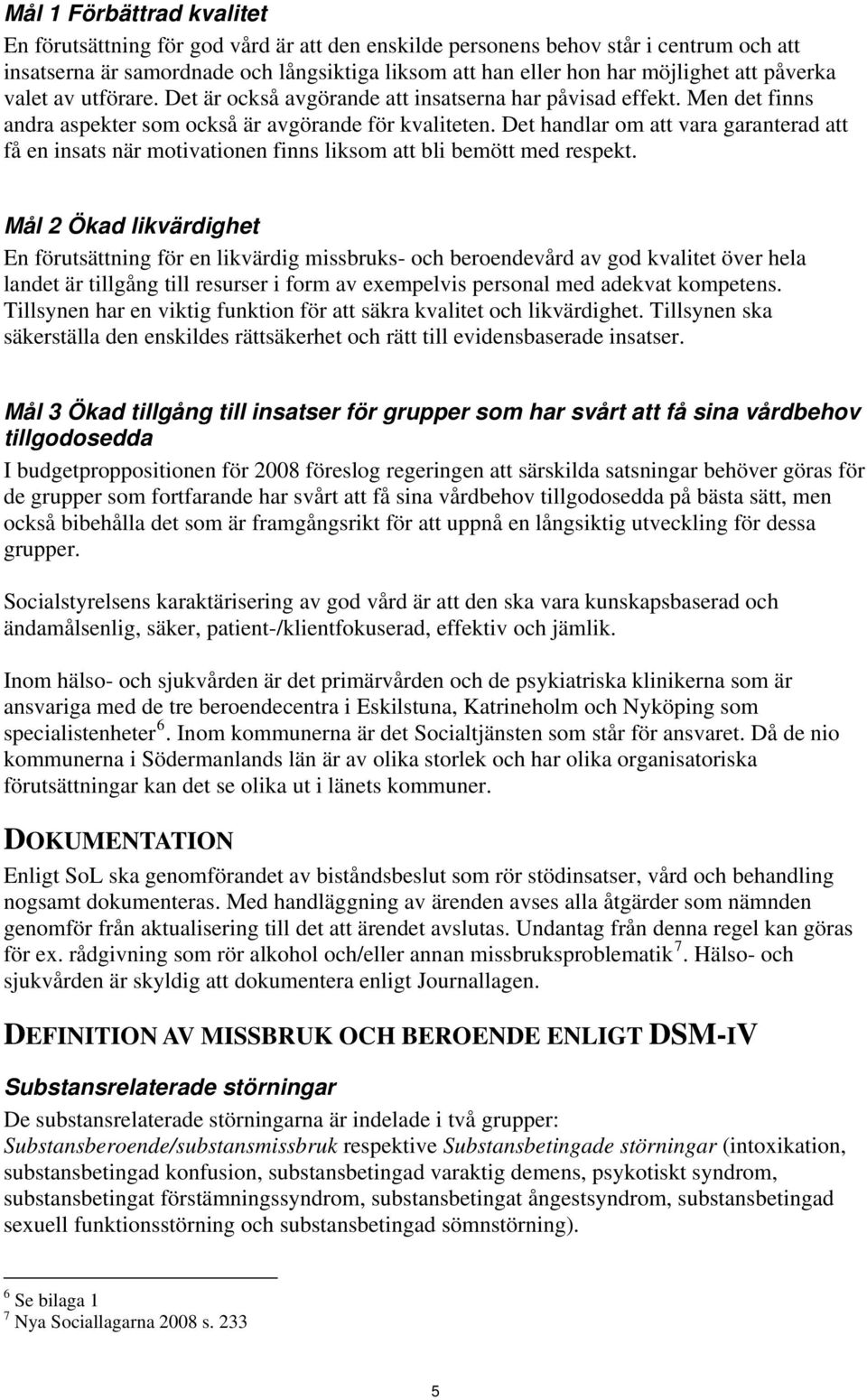 Det handlar om att vara garanterad att få en insats när motivationen finns liksom att bli bemött med respekt.
