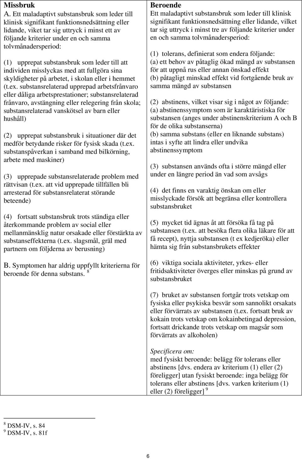 upprepat substansbruk som leder till att individen misslyckas med att fullgöra sina skyldigheter på arbetet, i skolan eller i hemmet (t.ex.
