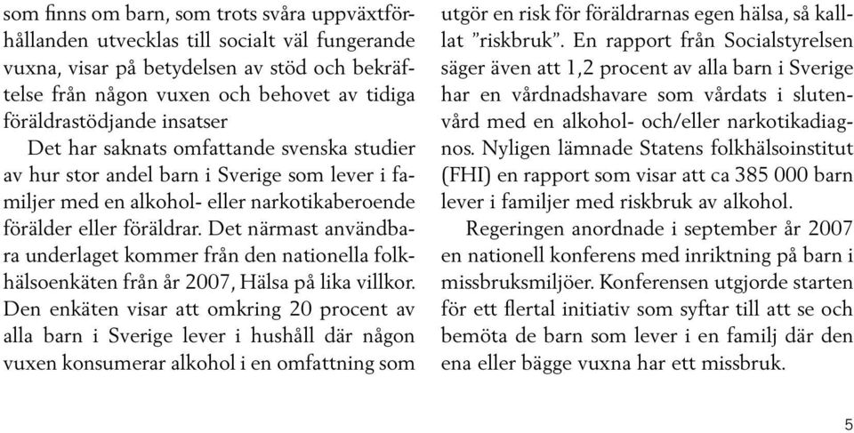 Det närmast användbara underlaget kommer från den nationella folkhälsoenkäten från år 2007, Hälsa på lika villkor.