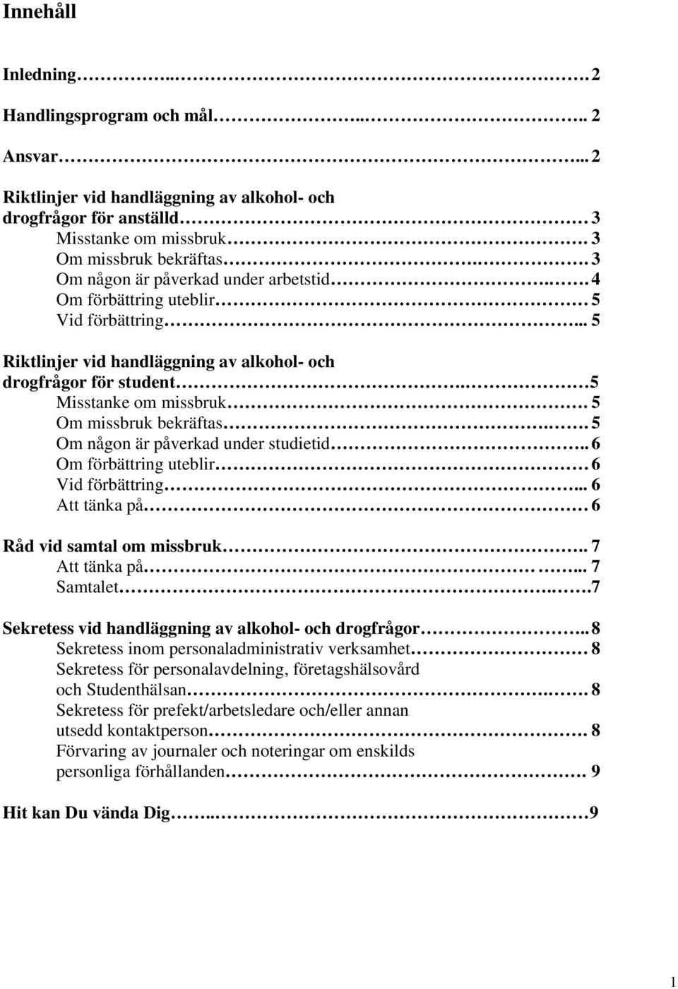 5 Om missbruk bekräftas.. 5 Om någon är påverkad under studietid.. 6 Om förbättring uteblir 6 Vid förbättring... 6 Att tänka på 6 Råd vid samtal om missbruk.. 7 Att tänka på... 7 Samtalet.