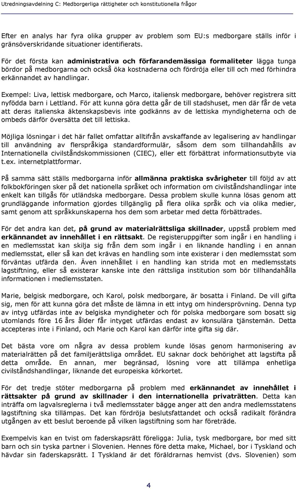 För det första kan administrativa och förfarandemässiga formaliteter lägga tunga bördor på medborgarna och också öka kostnaderna och fördröja eller till och med förhindra erkännandet av handlingar.