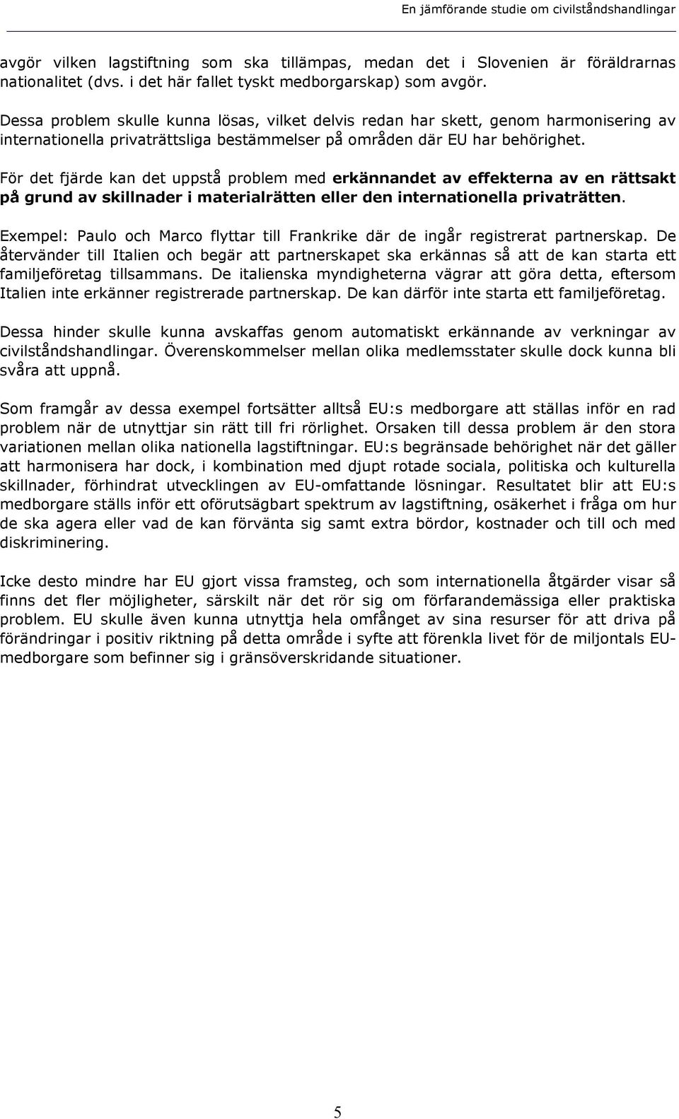 För det fjärde kan det uppstå problem med erkännandet av effekterna av en rättsakt på grund av skillnader i materialrätten eller den internationella privaträtten.