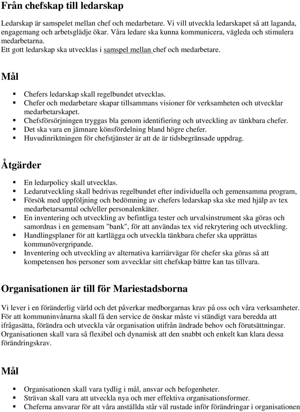 Chefer och medarbetare skapar tillsammans visioner för verksamheten och utvecklar medarbetarskapet. Chefsförsörjningen tryggas bla genom identifiering och utveckling av tänkbara chefer.