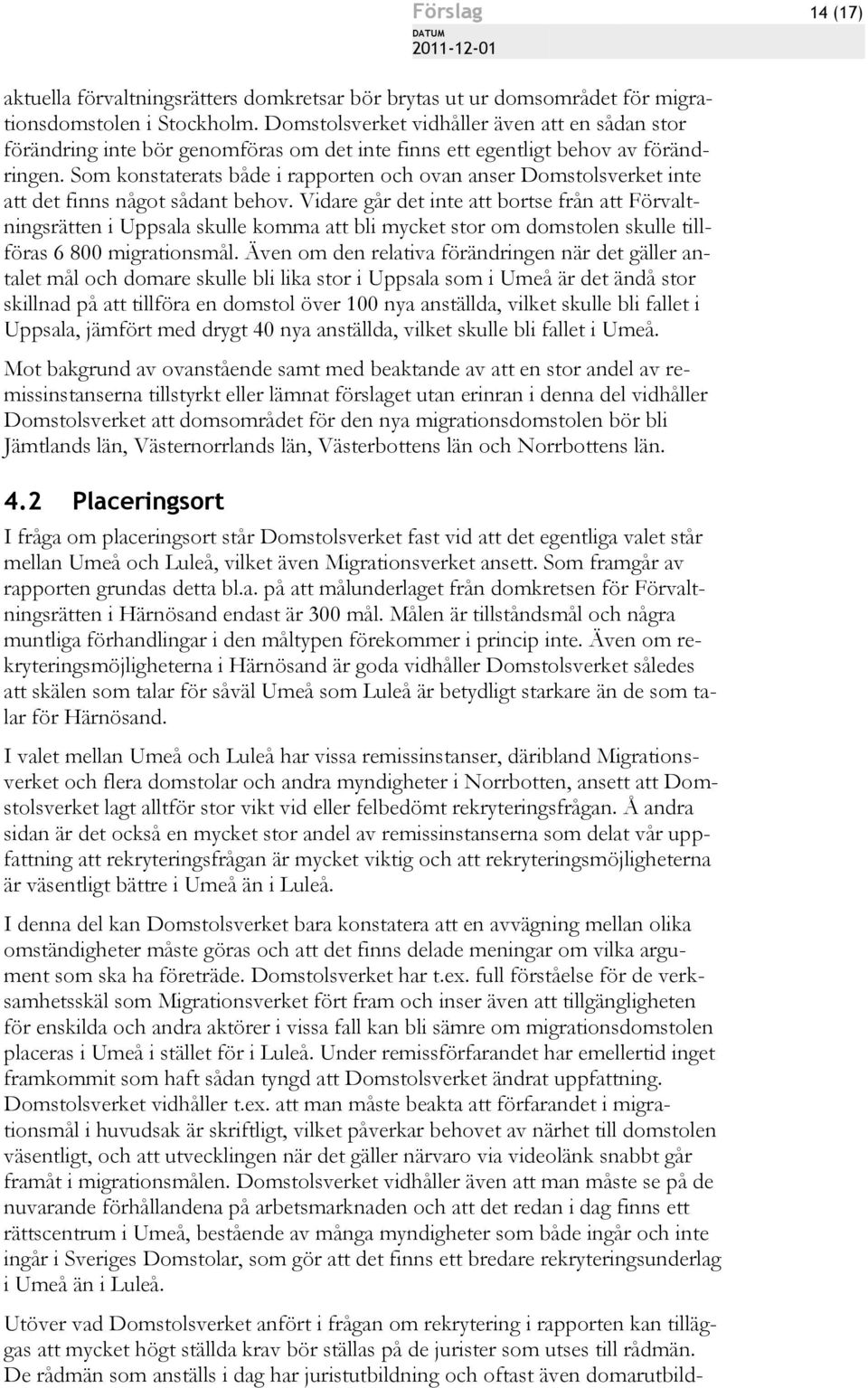 Som konstaterats både i rapporten och ovan anser Domstolsverket inte att det finns något sådant behov.