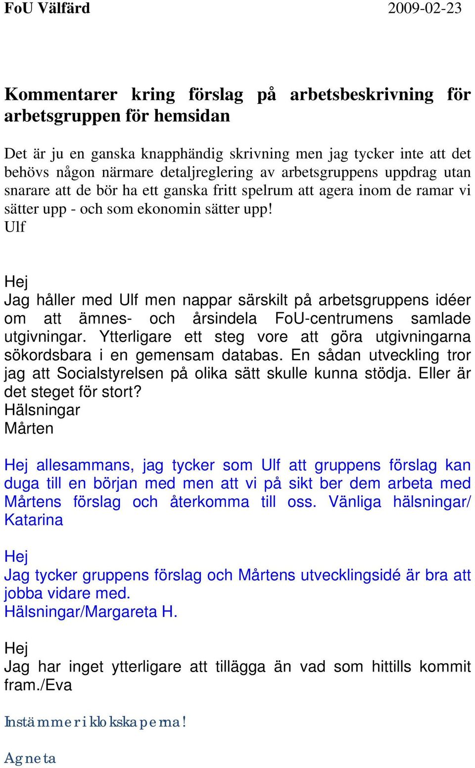 Ulf Jag håller med Ulf men nappar särskilt på arbetsgruppens idéer om att ämnes- och årsindela FoU-centrumens samlade utgivningar.