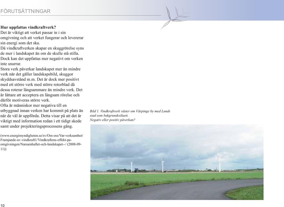 Stora verk påverkar landskapet mer än mindre verk när det gäller landskapsbild, skuggor skyddsavstånd m.m. Det är dock mer positivt med ett större verk med större rotorblad då dessa roterar långsammare än mindre verk.