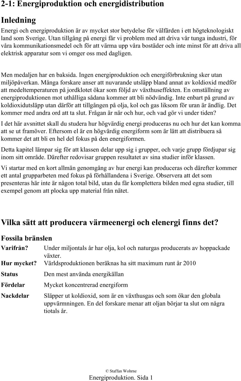 omger oss med dagligen. Men medaljen har en baksida. Ingen energiproduktion och energiförbrukning sker utan miljöpåverkan.