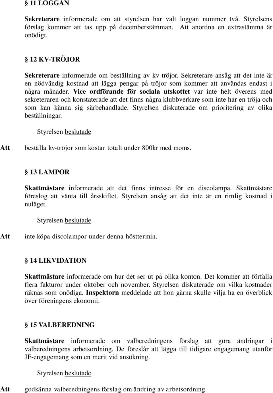 Vice ordförande för sociala utskottet var inte helt överens med sekreteraren och konstaterade att det finns några klubbverkare som inte har en tröja och som kan känna sig särbehandlade.