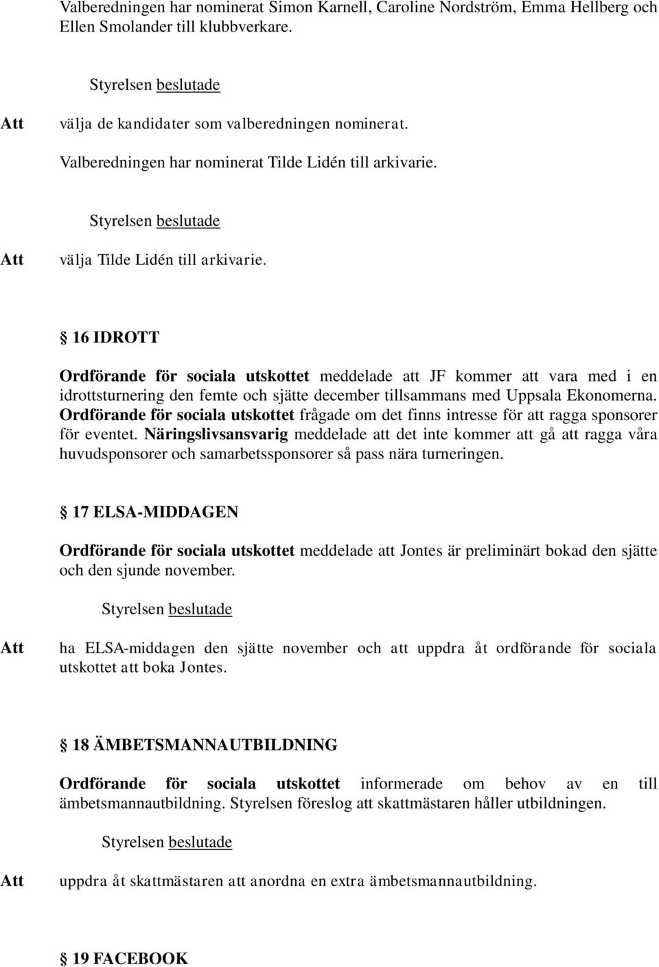 16 IDROTT Ordförande för sociala utskottet meddelade att JF kommer att vara med i en idrottsturnering den femte och sjätte december tillsammans med Uppsala Ekonomerna.