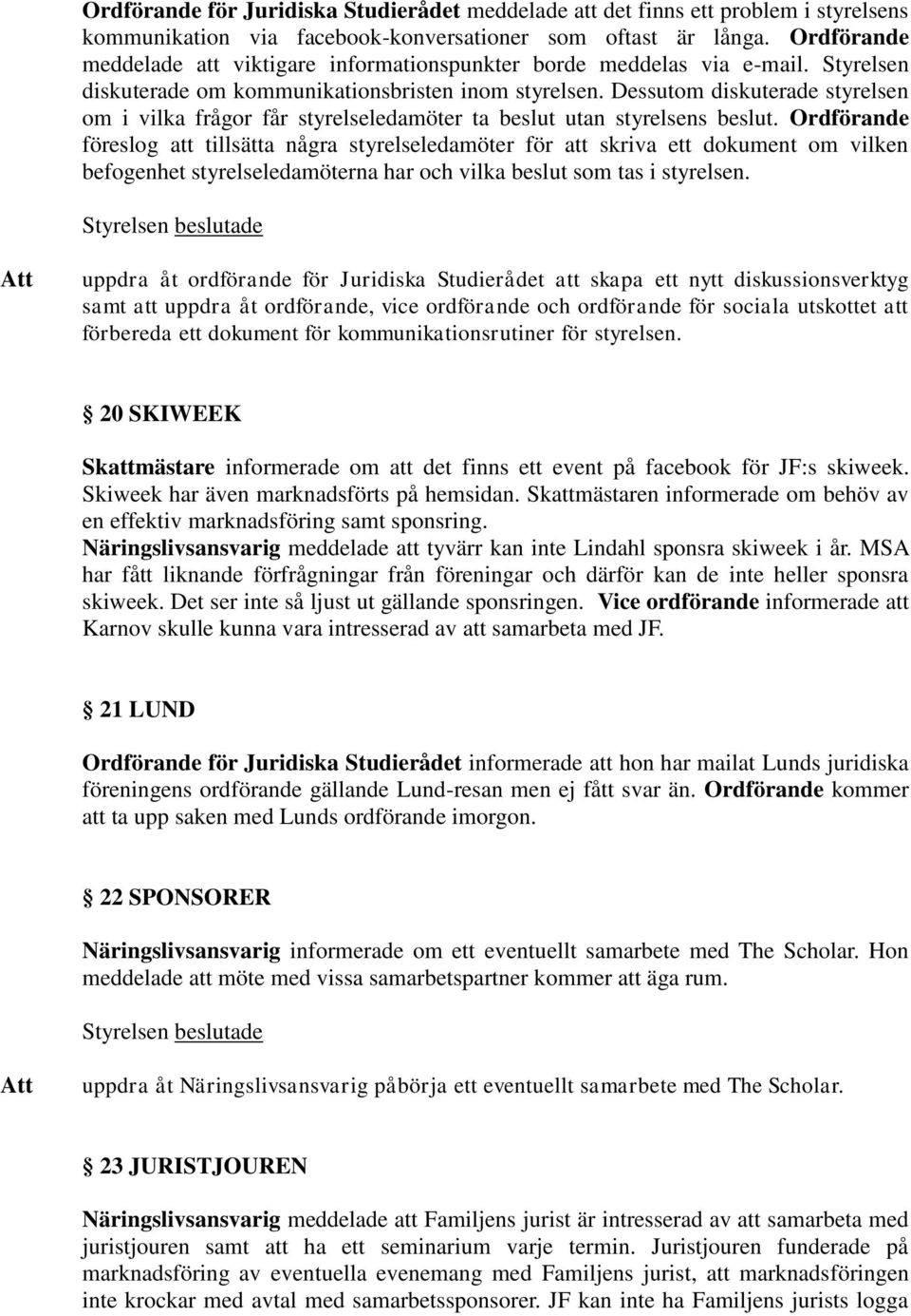 Dessutom diskuterade styrelsen om i vilka frågor får styrelseledamöter ta beslut utan styrelsens beslut.