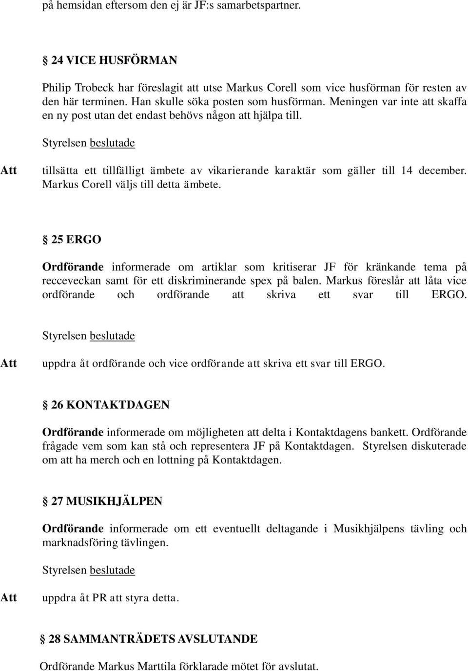 tillsätta ett tillfälligt ämbete av vikarierande karaktär som gäller till 14 december. Markus Corell väljs till detta ämbete.