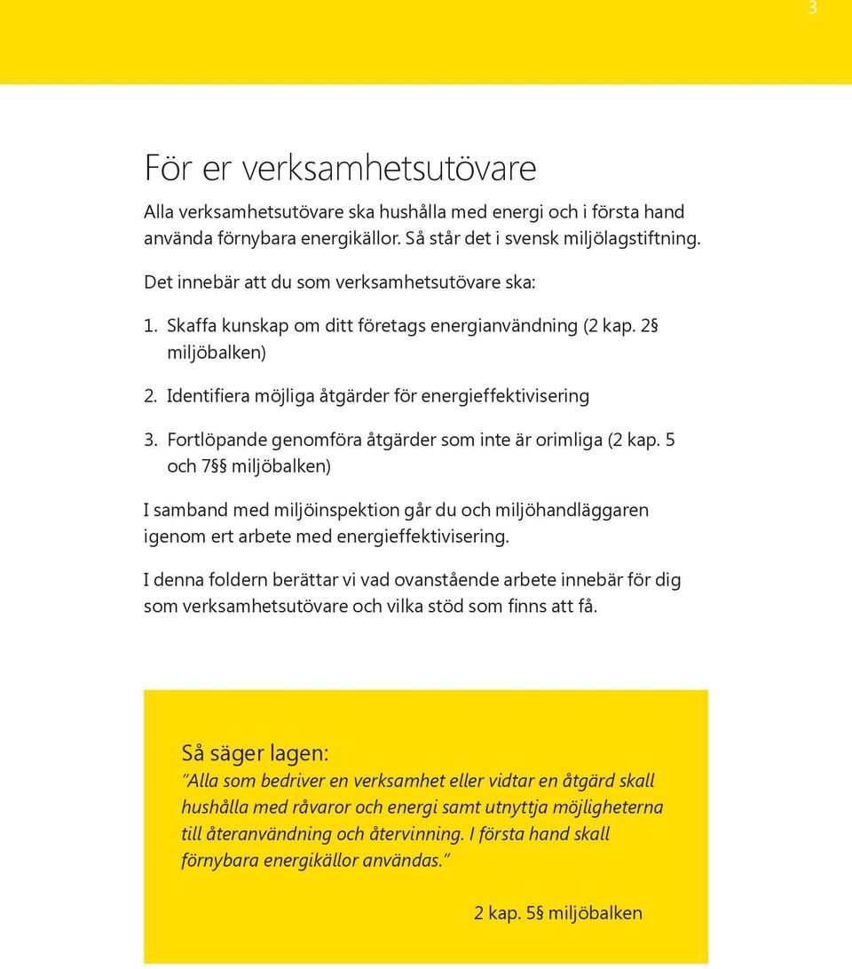 Fortlöpande genomföra åtgärder som inte är orimliga (2 kap. 5 och 7 miljöbalken) I samband med miljöinspektion går du och miljöhandläggaren igenom ert arbete med energieffektivisering.