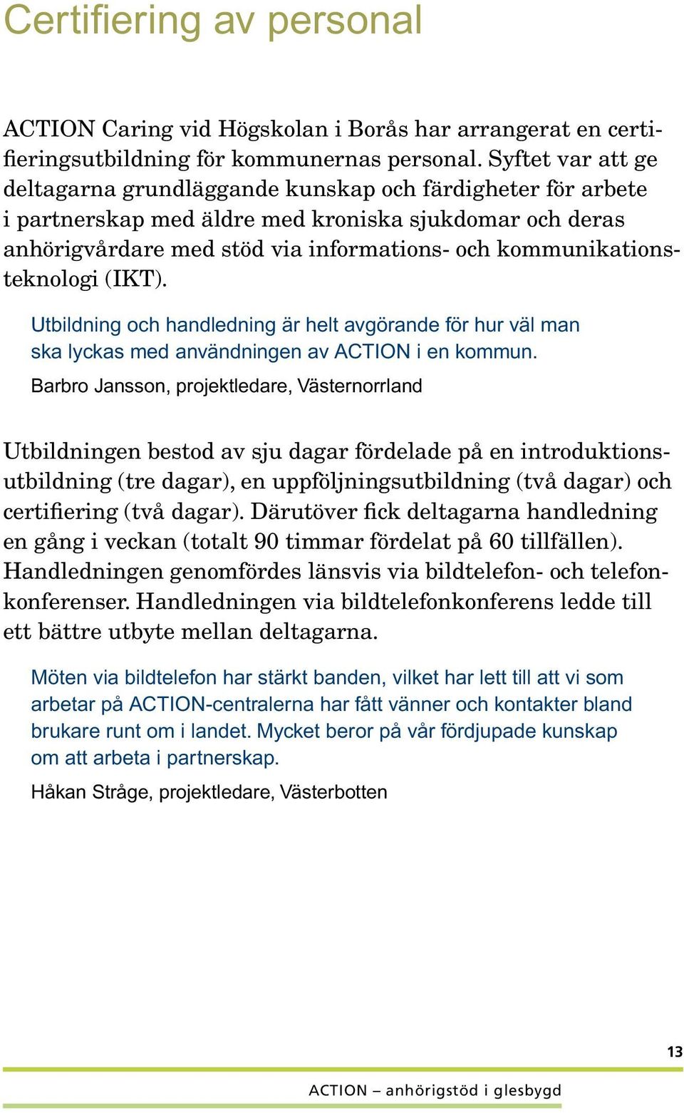 kommunikationsteknologi (IKT). Utbildning och handledning är helt avgörande för hur väl man ska lyckas med användningen av ACTION i en kommun.