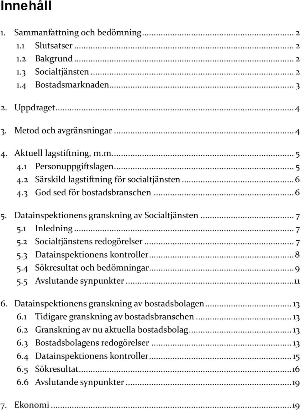 .. 7 5.1 Inledning... 7 5.2 Socialtjänstens redogörelser... 7 5.3 Datainspektionens kontroller... 8 5.4 Sökresultat och bedömningar... 9 5.5 Avslutande synpunkter... 11 6.