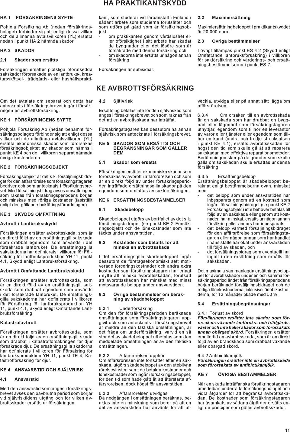 KE 1 Försäkringens syfte Pohjola Försäkring Ab (nedan benämnt försäkringsbolaget) förbinder sig att enligt dessa villkor och de allmänna avtalsvillkoren (YL) ersätta ekonomiska skador som förorsakas