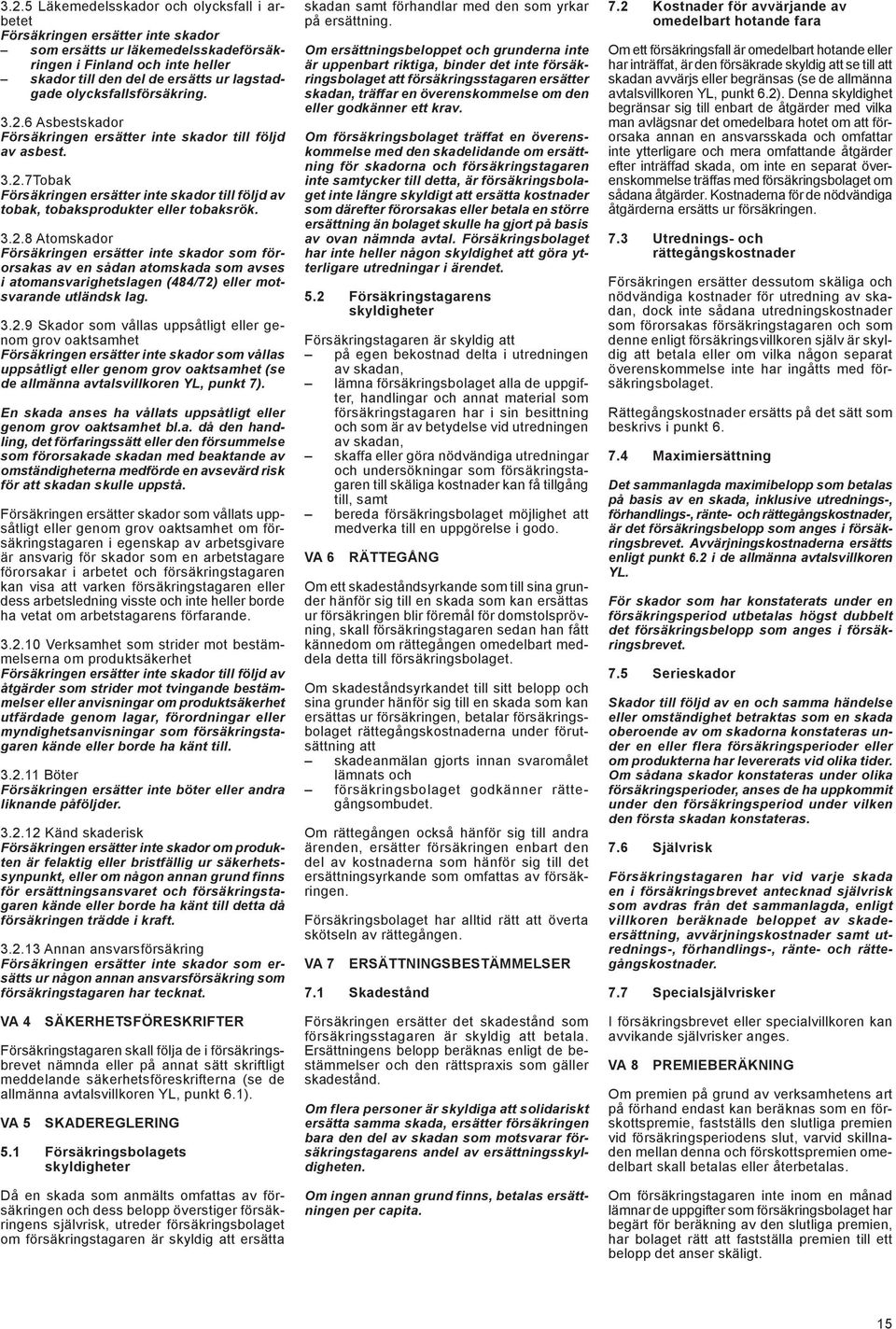 3.2.8 Atomskador Försäkringen ersätter inte skador som förorsakas av en sådan atomskada som avses i atomansvarighetsla gen (484/72) eller motsvarande utländsk lag. 3.2.9 Skador som vållas uppsåtligt eller genom grov oaktsamhet Försäkringen ersätter inte skador som vållas uppsåt ligt eller genom grov oaktsamhet (se de allmänna avtalsvill koren YL, punkt 7).