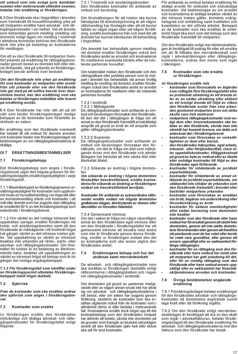 Vid ett ärende som behandlas genom medling (medling vid domstol) enligt lagen om medling i tvistemål i allmänna domstolar behöver den försäkrade dock inte yrka på betalning av kostnaderna för