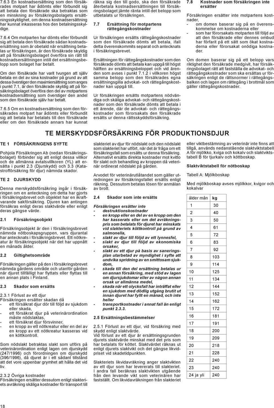 4 Om motparten har dömts eller förbundit sig att betala den försäkrade sådan kostnadsersättning som är obetald när ersättning betalas ur försäkringen, är den försäkrade skyldig att på